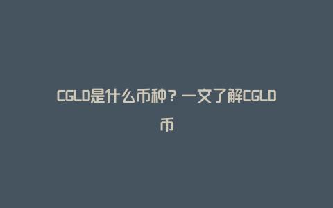 CGLD是什么币种？一文了解CGLD币