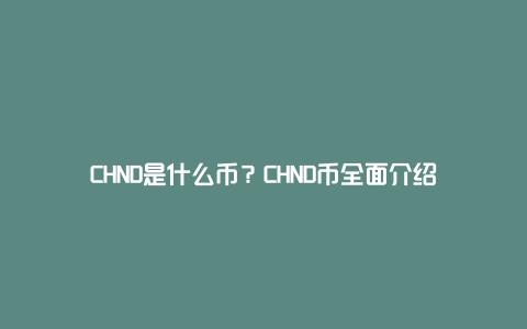 CHND是什么币？CHND币全面介绍