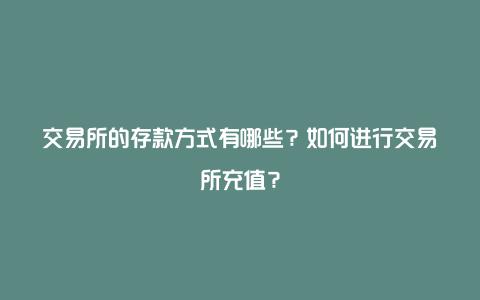 交易所的存款方式有哪些？如何进行交易所充值？