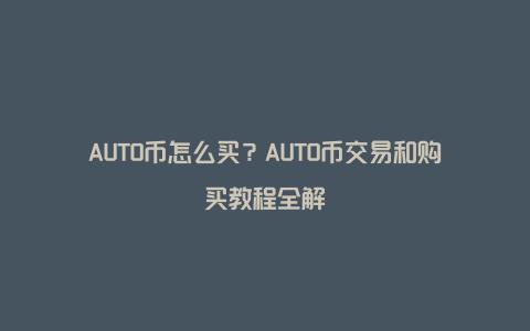 AUTO币怎么买？AUTO币交易和购买教程全解