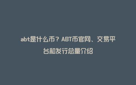 abt是什么币？ABT币官网、交易平台和发行总量介绍