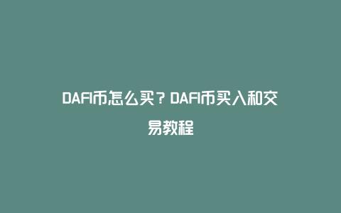 DAFI币怎么买？DAFI币买入和交易教程