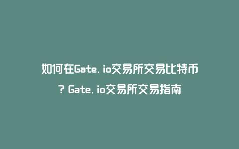 如何在Gate.io交易所交易比特币？Gate.io交易所交易指南