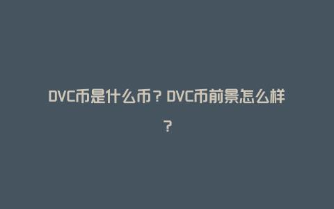 DVC币是什么币？DVC币前景怎么样？