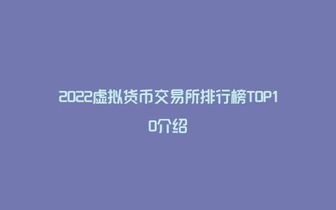 2022虚拟货币交易所排行榜TOP10介绍