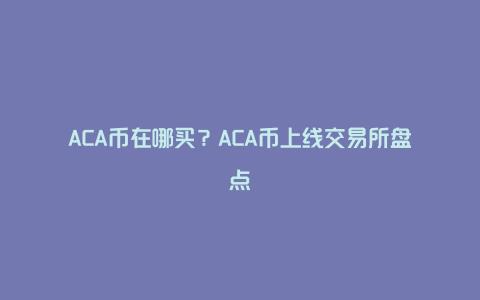 ACA币在哪买？ACA币上线交易所盘点