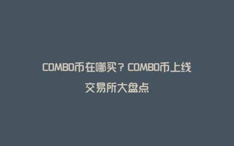 COMBO币在哪买？COMBO币上线交易所大盘点