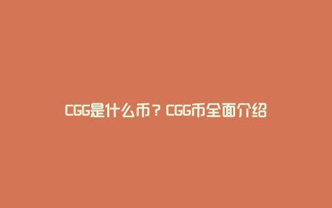 CGG是什么币？CGG币全面介绍