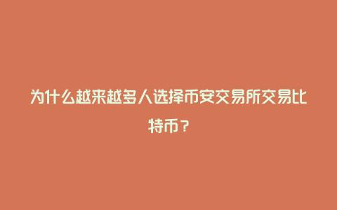 为什么越来越多人选择币安交易所交易比特币？