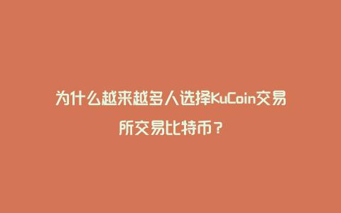 为什么越来越多人选择KuCoin交易所交易比特币？