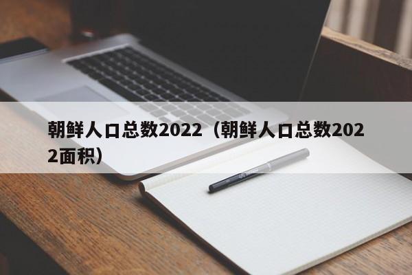 朝鲜人口总数2022（朝鲜人口总数2022面积）