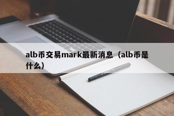 alb币交易mark最新消息（alb币是什么）