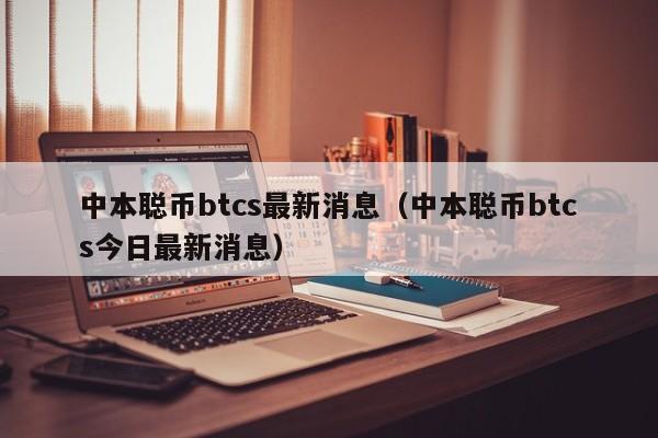 中本聪币btcs最新消息（中本聪币btcs今日最新消息）