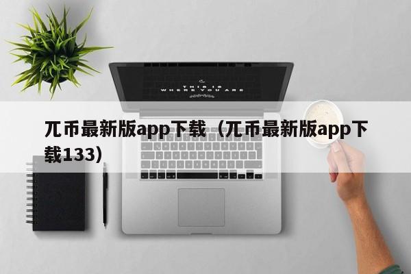 兀币最新版app下载（兀币最新版app下载133）