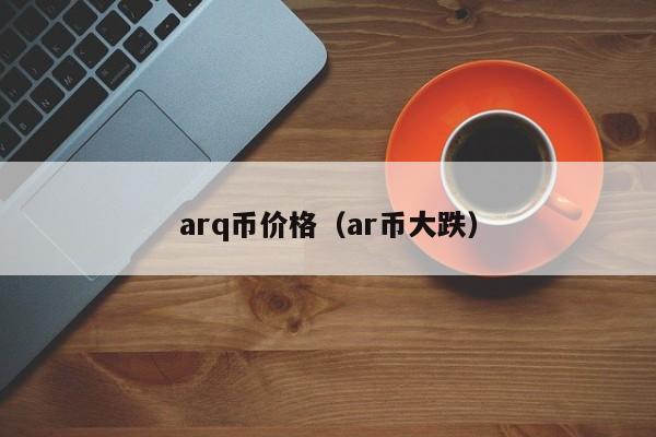 arq币价格（ar币大跌）