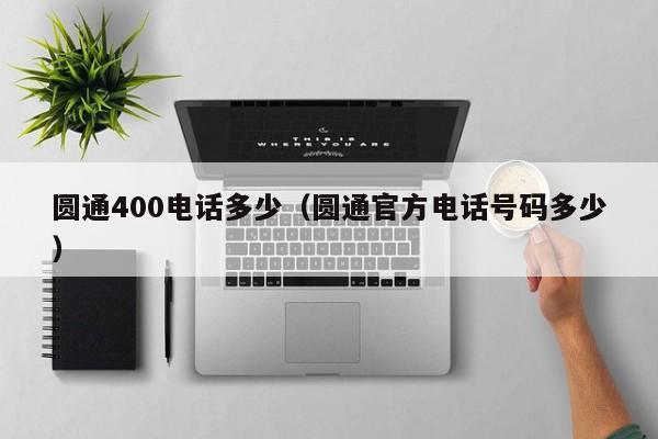 圆通400电话多少（圆通官方电话号码多少）