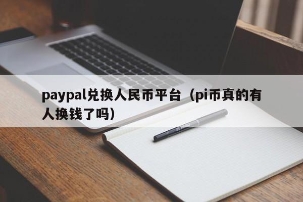 paypal兑换人民币平台（pi币真的有人换钱了吗）